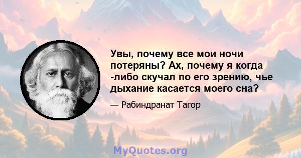 Увы, почему все мои ночи потеряны? Ах, почему я когда -либо скучал по его зрению, чье дыхание касается моего сна?