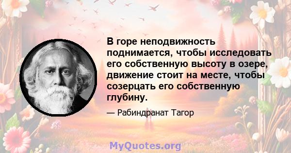 В горе неподвижность поднимается, чтобы исследовать его собственную высоту в озере, движение стоит на месте, чтобы созерцать его собственную глубину.