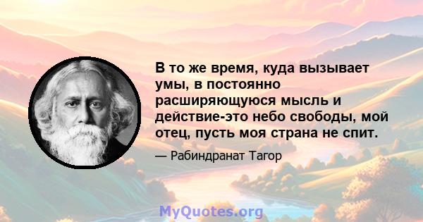 В то же время, куда вызывает умы, в постоянно расширяющуюся мысль и действие-это небо свободы, мой отец, пусть моя страна не спит.