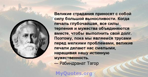 Великие страдания приносят с собой силу большой выносливости. Когда печаль глубочайшая, все силы терпения и мужества объединяются вместе, чтобы выполнить свой долг. Поэтому, пока мы являемся трусами перед мелкими