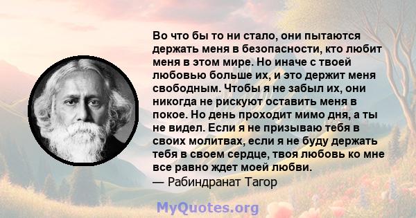 Во что бы то ни стало, они пытаются держать меня в безопасности, кто любит меня в этом мире. Но иначе с твоей любовью больше их, и это держит меня свободным. Чтобы я не забыл их, они никогда не рискуют оставить меня в