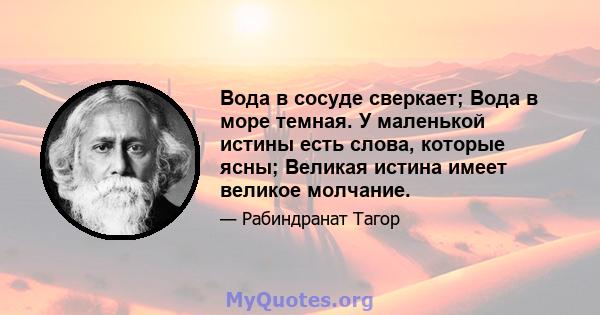 Вода в сосуде сверкает; Вода в море темная. У маленькой истины есть слова, которые ясны; Великая истина имеет великое молчание.