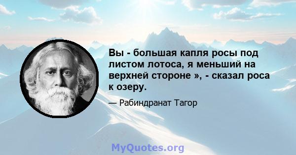 Вы - большая капля росы под листом лотоса, я меньший на верхней стороне », - сказал роса к озеру.