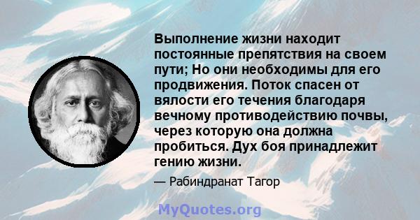 Выполнение жизни находит постоянные препятствия на своем пути; Но они необходимы для его продвижения. Поток спасен от вялости его течения благодаря вечному противодействию почвы, через которую она должна пробиться. Дух