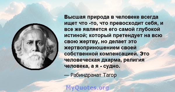 Высшая природа в человеке всегда ищет что -то, что превосходит себя, и все же является его самой глубокой истиной; который претендует на всю свою жертву, но делает это жертвоприношением своей собственной компенсацией.