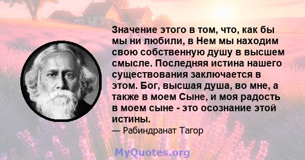 Значение этого в том, что, как бы мы ни любили, в Нем мы находим свою собственную душу в высшем смысле. Последняя истина нашего существования заключается в этом. Бог, высшая душа, во мне, а также в моем Сыне, и моя