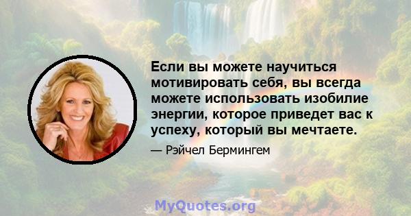 Если вы можете научиться мотивировать себя, вы всегда можете использовать изобилие энергии, которое приведет вас к успеху, который вы мечтаете.