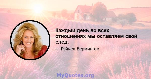 Каждый день во всех отношениях мы оставляем свой след.