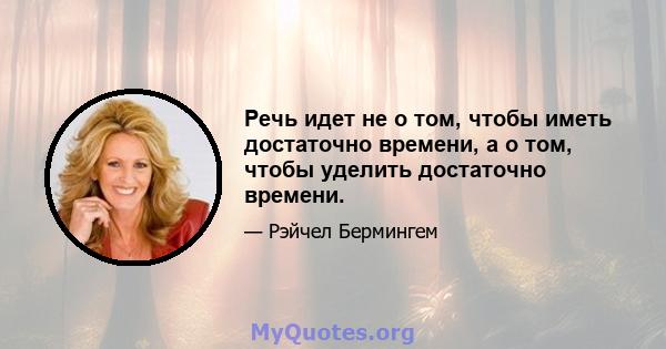 Речь идет не о том, чтобы иметь достаточно времени, а о том, чтобы уделить достаточно времени.