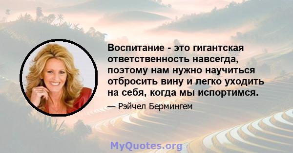 Воспитание - это гигантская ответственность навсегда, поэтому нам нужно научиться отбросить вину и легко уходить на себя, когда мы испортимся.