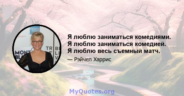 Я люблю заниматься комедиями. Я люблю заниматься комедией. Я люблю весь съемный матч.