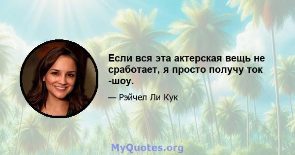 Если вся эта актерская вещь не сработает, я просто получу ток -шоу.