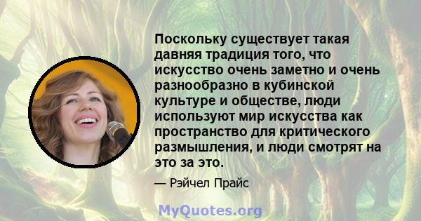 Поскольку существует такая давняя традиция того, что искусство очень заметно и очень разнообразно в кубинской культуре и обществе, люди используют мир искусства как пространство для критического размышления, и люди