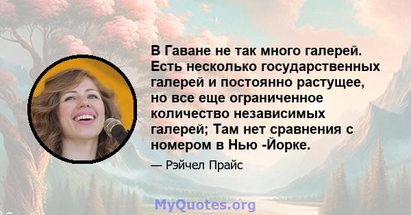 В Гаване не так много галерей. Есть несколько государственных галерей и постоянно растущее, но все еще ограниченное количество независимых галерей; Там нет сравнения с номером в Нью -Йорке.