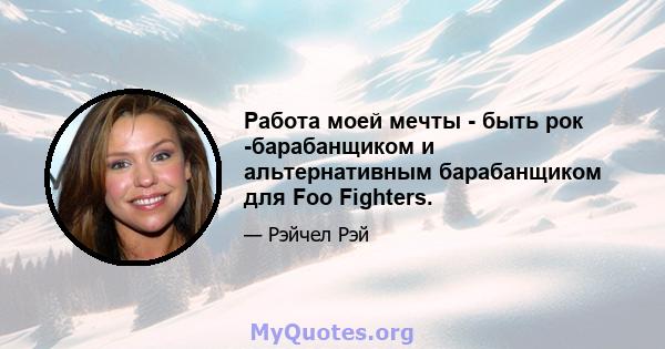 Работа моей мечты - быть рок -барабанщиком и альтернативным барабанщиком для Foo Fighters.