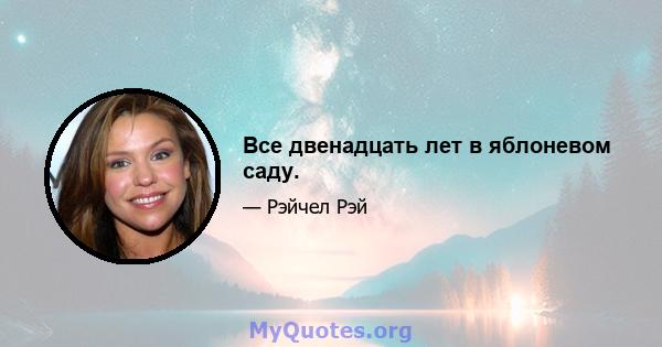 Все двенадцать лет в яблоневом саду.