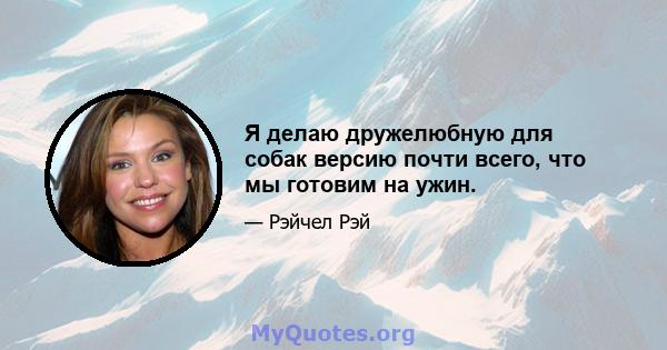 Я делаю дружелюбную для собак версию почти всего, что мы готовим на ужин.