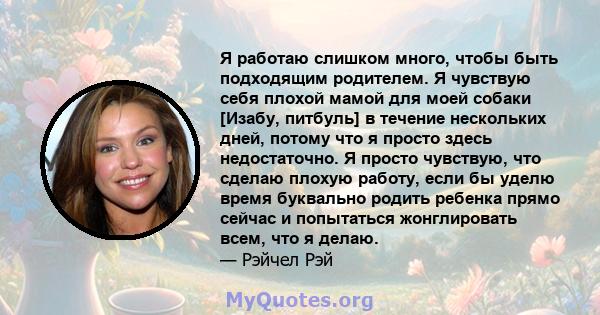 Я работаю слишком много, чтобы быть подходящим родителем. Я чувствую себя плохой мамой для моей собаки [Изабу, питбуль] в течение нескольких дней, потому что я просто здесь недостаточно. Я просто чувствую, что сделаю