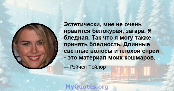 Эстетически, мне не очень нравится белокурая, загара. Я бледная. Так что я могу также принять бледность. Длинные светлые волосы и плохой спрей - это материал моих кошмаров.