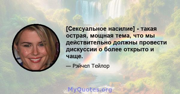 [Сексуальное насилие] - такая острая, мощная тема, что мы действительно должны провести дискуссии о более открыто и чаще.