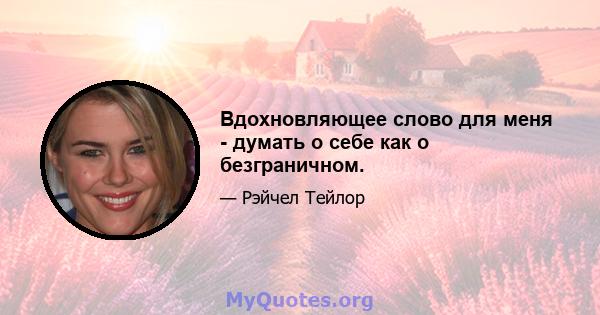 Вдохновляющее слово для меня - думать о себе как о безграничном.