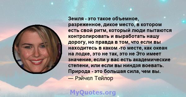 Земля - ​​это такое объемное, разреженное, дикое место, в котором есть свой ритм, который люди пытаются контролировать и выработать нашу дорогу, но правда в том, что если вы находитесь в каком -то месте, как океан на