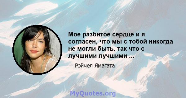 Мое разбитое сердце и я согласен, что мы с тобой никогда не могли быть, так что с лучшими лучшими ...