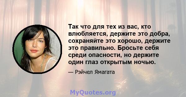 Так что для тех из вас, кто влюбляется, держите это добра, сохраняйте это хорошо, держите это правильно. Бросьте себя среди опасности, но держите один глаз открытым ночью.