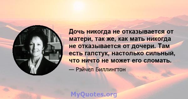 Дочь никогда не отказывается от матери, так же, как мать никогда не отказывается от дочери. Там есть галстук, настолько сильный, что ничто не может его сломать.