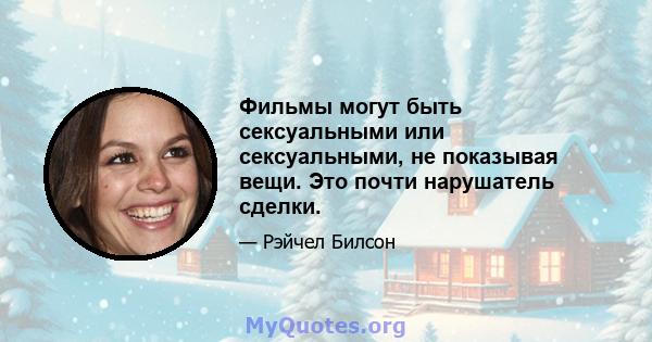 Фильмы могут быть сексуальными или сексуальными, не показывая вещи. Это почти нарушатель сделки.