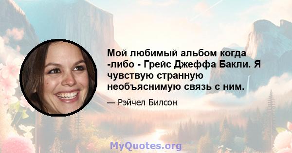 Мой любимый альбом когда -либо - Грейс Джеффа Бакли. Я чувствую странную необъяснимую связь с ним.