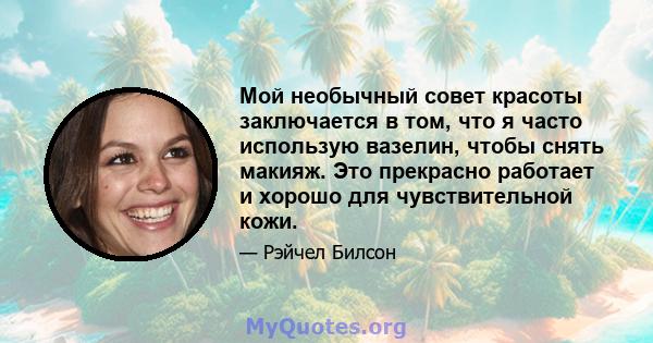 Мой необычный совет красоты заключается в том, что я часто использую вазелин, чтобы снять макияж. Это прекрасно работает и хорошо для чувствительной кожи.