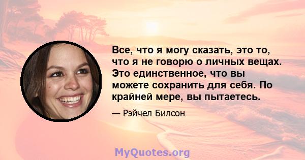 Все, что я могу сказать, это то, что я не говорю о личных вещах. Это единственное, что вы можете сохранить для себя. По крайней мере, вы пытаетесь.