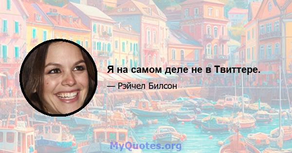 Я на самом деле не в Твиттере.