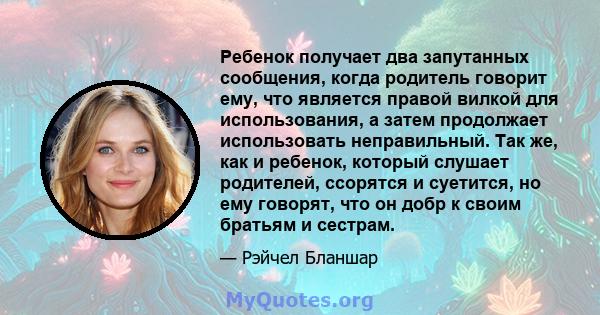 Ребенок получает два запутанных сообщения, когда родитель говорит ему, что является правой вилкой для использования, а затем продолжает использовать неправильный. Так же, как и ребенок, который слушает родителей,