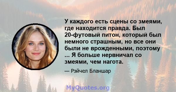 У каждого есть сцены со змеями, где находится правда. Был 20-футовый питон, который был немного страшным, но все они были не врожденными, поэтому ... Я больше нервничал со змеями, чем нагота.