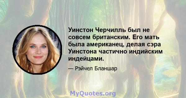 Уинстон Черчилль был не совсем британским. Его мать была американец, делая сэра Уинстона частично индийским индейцами.