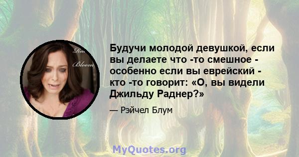 Будучи молодой девушкой, если вы делаете что -то смешное - особенно если вы еврейский - кто -то говорит: «О, вы видели Джильду Раднер?»