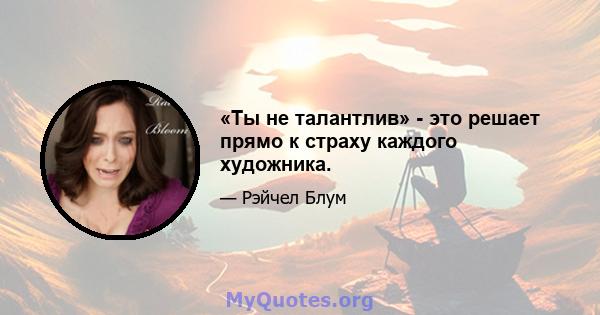 «Ты не талантлив» - это решает прямо к страху каждого художника.