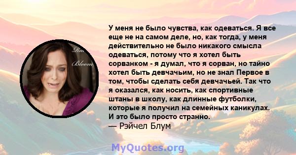 У меня не было чувства, как одеваться. Я все еще не на самом деле, но, как тогда, у меня действительно не было никакого смысла одеваться, потому что я хотел быть сорванком - я думал, что я сорван, но тайно хотел быть