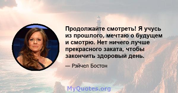 Продолжайте смотреть! Я учусь из прошлого, мечтаю о будущем и смотрю. Нет ничего лучше прекрасного заката, чтобы закончить здоровый день.