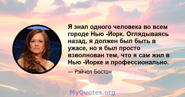 Я знал одного человека во всем городе Нью -Йорк. Оглядываясь назад, я должен был быть в ужасе, но я был просто взволнован тем, что я сам жил в Нью -Йорке и профессионально.