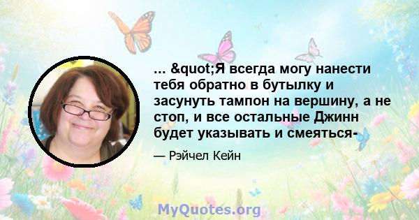 ... "Я всегда могу нанести тебя обратно в бутылку и засунуть тампон на вершину, а не стоп, и все остальные Джинн будет указывать и смеяться-