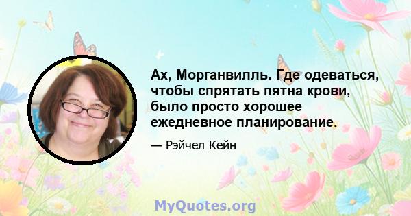 Ах, Морганвилль. Где одеваться, чтобы спрятать пятна крови, было просто хорошее ежедневное планирование.