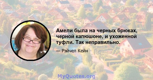 Амели была на черных брюках, черной капюшоне, и ухоженной туфли. Так неправильно.