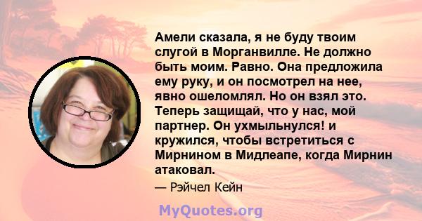 Амели сказала, я не буду твоим слугой в Морганвилле. Не должно быть моим. Равно. Она предложила ему руку, и он посмотрел на нее, явно ошеломлял. Но он взял это. Теперь защищай, что у нас, мой партнер. Он ухмыльнулся! и