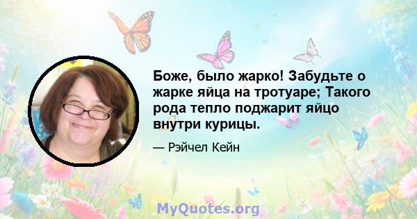 Боже, было жарко! Забудьте о жарке яйца на тротуаре; Такого рода тепло поджарит яйцо внутри курицы.