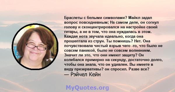 Браслеты с белыми символами? Майкл задал вопрос повседневным; На самом деле, он согнул голову и сконцентрировался на настройке своей гитары, а не в том, что она нуждалась в этом. Каждая нота звучала идеально, когда она