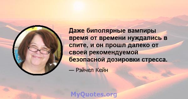 Даже биполярные вампиры время от времени нуждались в спите, и он прошл далеко от своей рекомендуемой безопасной дозировки стресса.