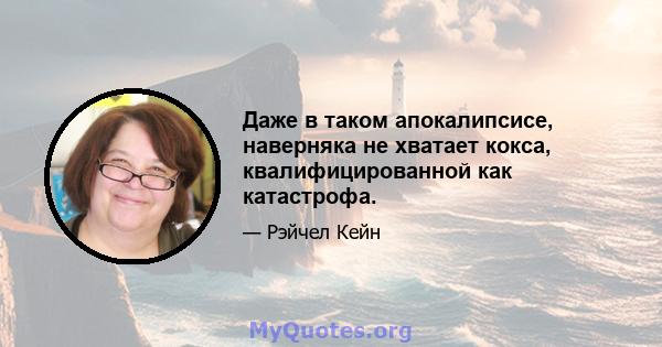 Даже в таком апокалипсисе, наверняка не хватает кокса, квалифицированной как катастрофа.